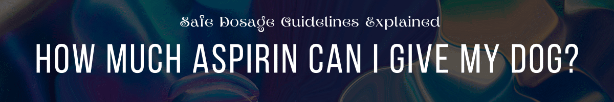 How Much Aspirin Can I Give My Dog Safe Dosage Guidelines Explained
